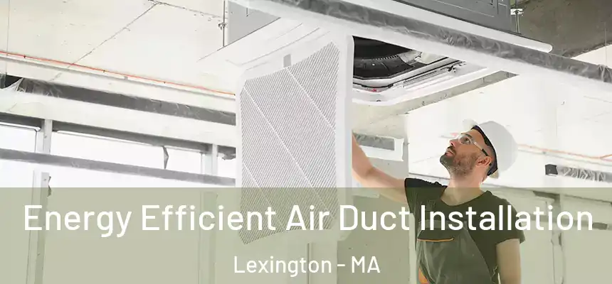Energy Efficient Air Duct Installation Lexington - MA