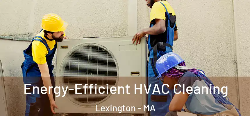  Energy-Efficient HVAC Cleaning Lexington - MA