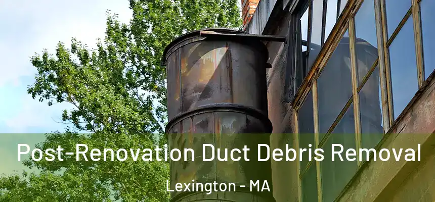  Post-Renovation Duct Debris Removal Lexington - MA